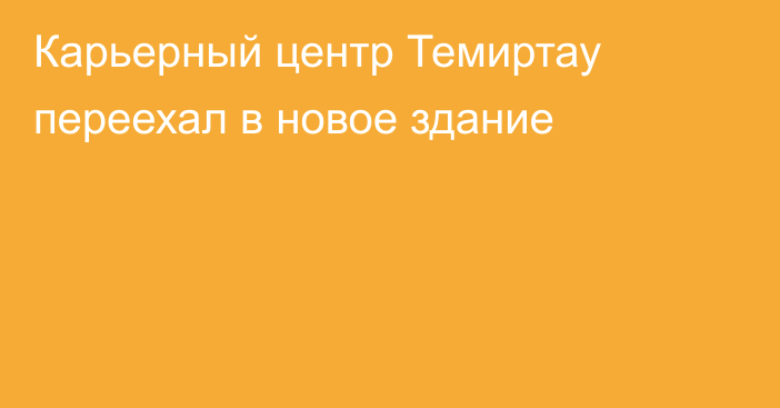 Карьерный центр Темиртау переехал в новое здание