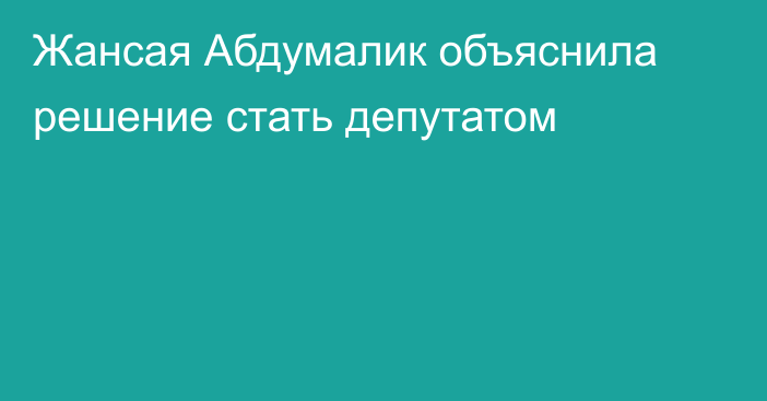 Жансая Абдумалик объяснила решение стать депутатом