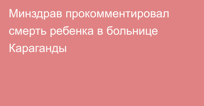 Минздрав прокомментировал смерть ребенка в больнице Караганды
