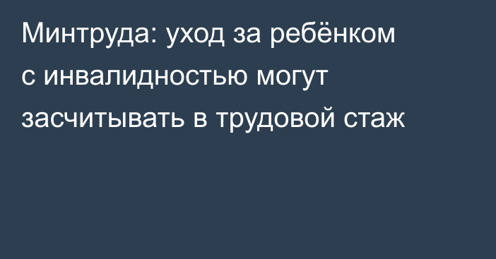 Минтруда: уход за ребёнком с инвалидностью могут засчитывать в трудовой стаж