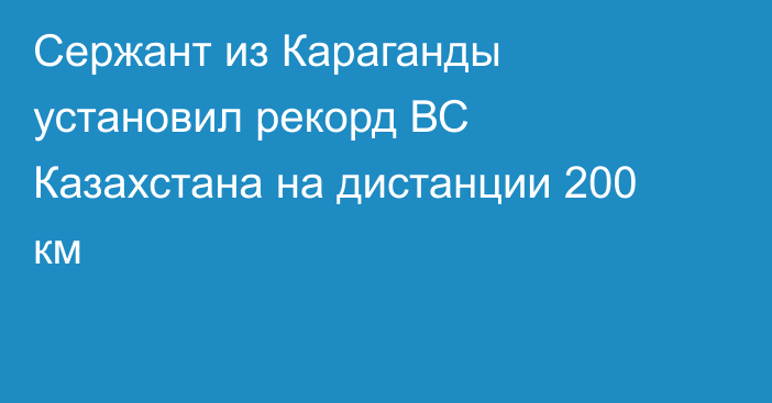 Сержант из Караганды установил рекорд ВС Казахстана на дистанции 200 км