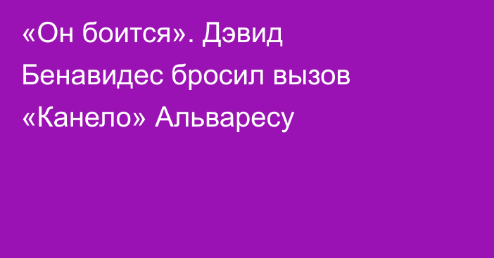 «Он боится». Дэвид Бенавидес бросил вызов «Канело» Альваресу