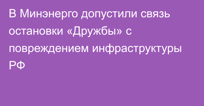 В Минэнерго допустили связь остановки «Дружбы» с повреждением инфраструктуры РФ