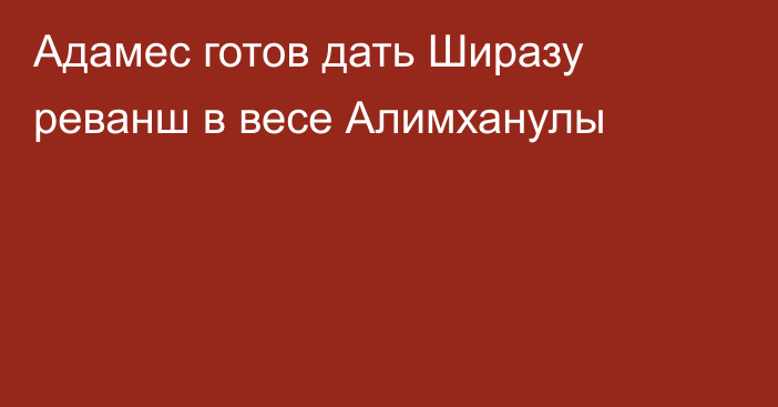 Адамес готов дать Ширазу реванш в весе Алимханулы