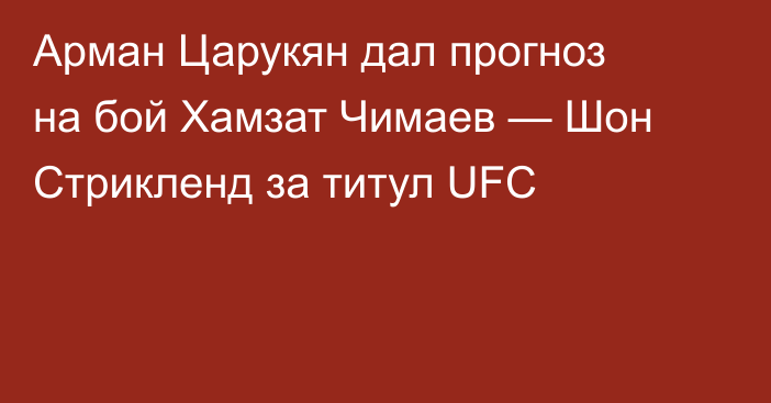 Арман Царукян дал прогноз на бой Хамзат Чимаев — Шон Стрикленд за титул UFC