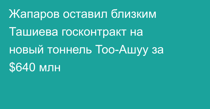 Жапаров оставил близким Ташиева госконтракт на новый тоннель Тоо-Ашуу за $640 млн
