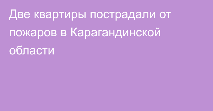 Две квартиры пострадали от пожаров в Карагандинской области