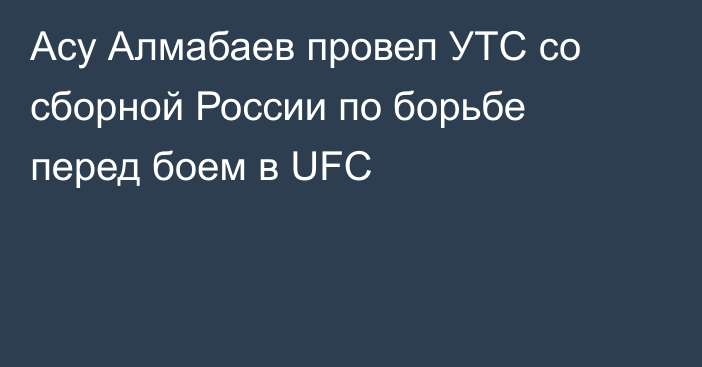 Асу Алмабаев провел УТС со сборной России по борьбе перед боем в UFC