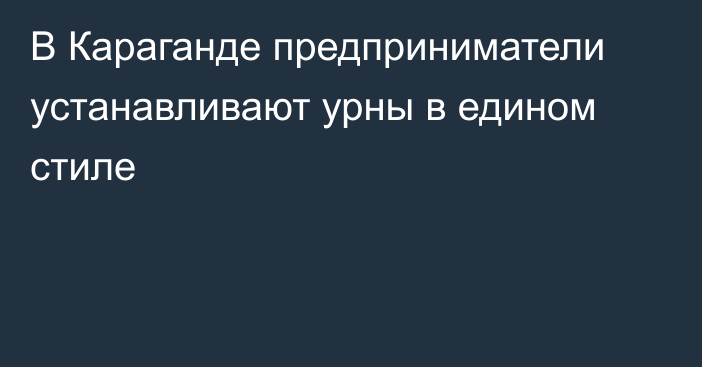 В Караганде предприниматели устанавливают урны в едином стиле