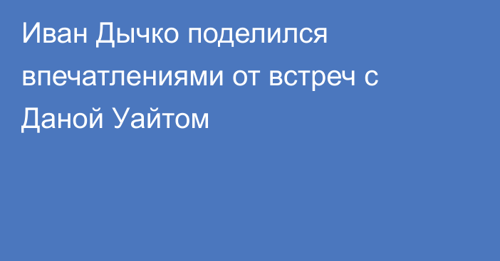Иван Дычко поделился впечатлениями от встреч с Даной Уайтом