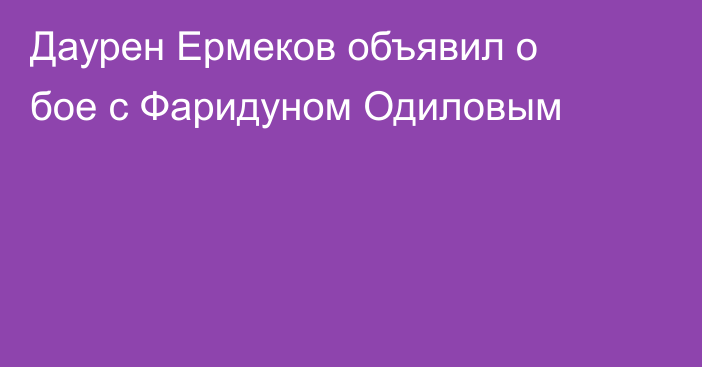 Даурен Ермеков объявил о бое с Фаридуном Одиловым
