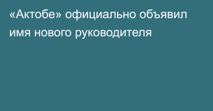 «Актобе» официально объявил имя нового руководителя