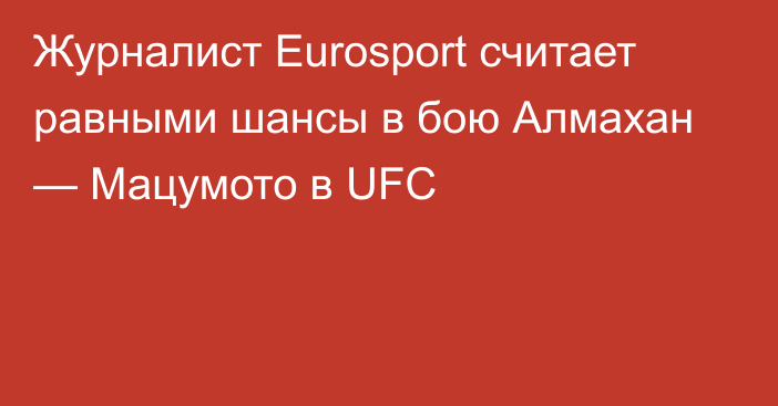 Журналист Eurosport считает равными шансы в бою Алмахан — Мацумото в UFC