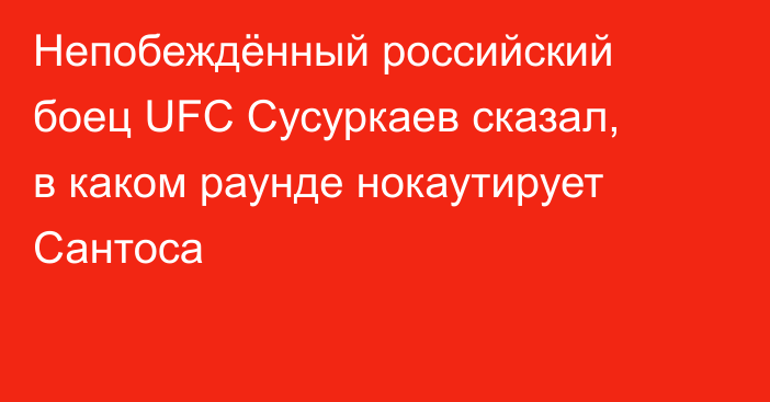Непобеждённый российский боец UFC Сусуркаев сказал, в каком раунде нокаутирует Сантоса