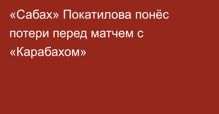 «Сабах» Покатилова понёс потери перед матчем с «Карабахом»