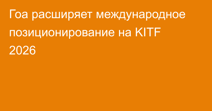 Гоа расширяет международное позиционирование на KITF 2026