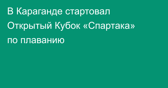 В Караганде стартовал Открытый Кубок «Спартака» по плаванию
