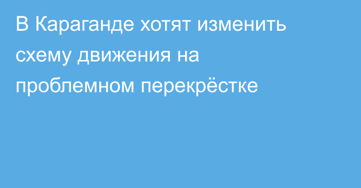В Караганде хотят изменить схему движения на проблемном перекрёстке