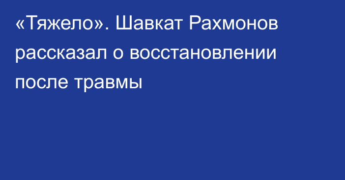 «Тяжело». Шавкат Рахмонов рассказал о восстановлении после травмы