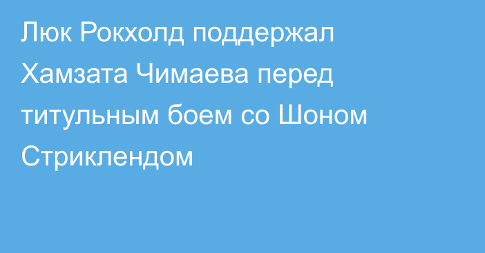 Люк Рокхолд поддержал Хамзата Чимаева перед титульным боем со Шоном Стриклендом