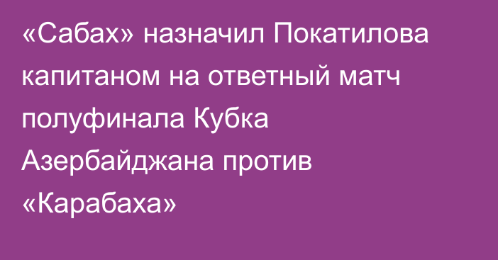 «Сабах» назначил Покатилова капитаном на ответный матч полуфинала Кубка Азербайджана против «Карабаха»