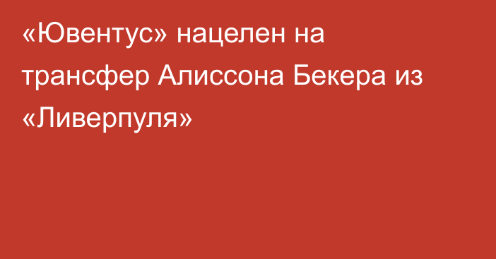 «Ювентус» нацелен на трансфер Алиссона Бекера из «Ливерпуля»