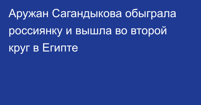 Аружан Сагандыкова обыграла россиянку и вышла во второй круг в Египте