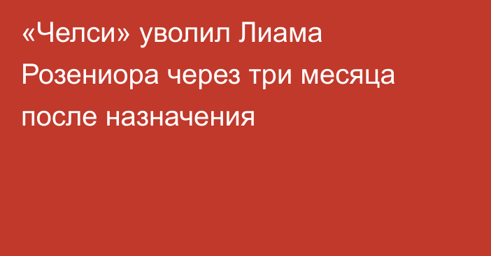«Челси» уволил Лиама Розениора через три месяца после назначения