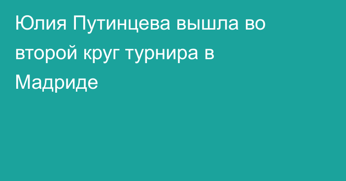 Юлия Путинцева вышла во второй круг турнира в Мадриде