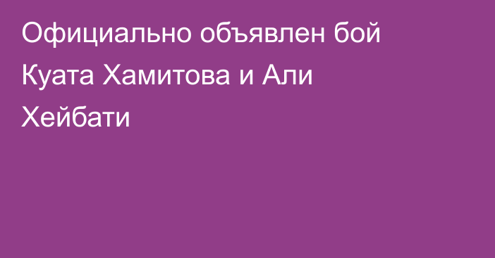 Официально объявлен бой Куата Хамитова и Али Хейбати