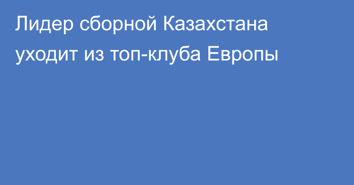 Лидер сборной Казахстана уходит из топ-клуба Европы