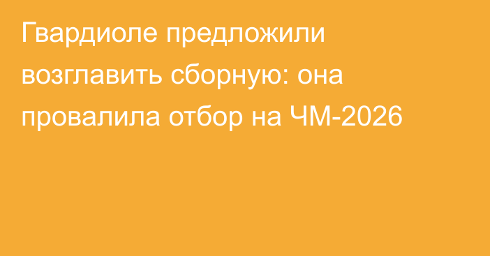 Гвардиоле предложили возглавить сборную: она провалила отбор на ЧМ-2026