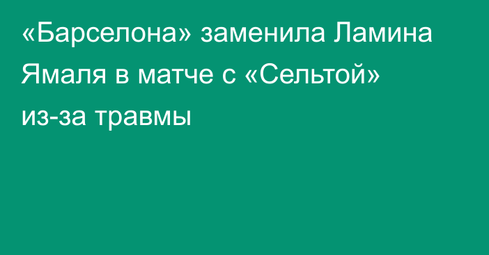 «Барселона» заменила Ламина Ямаля в матче с «Сельтой» из-за травмы