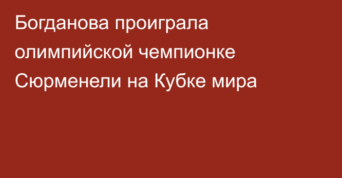 Богданова проиграла олимпийской чемпионке Сюрменели на Кубке мира