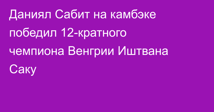 Даниял Сабит на камбэке победил 12-кратного чемпиона Венгрии Иштвана Саку