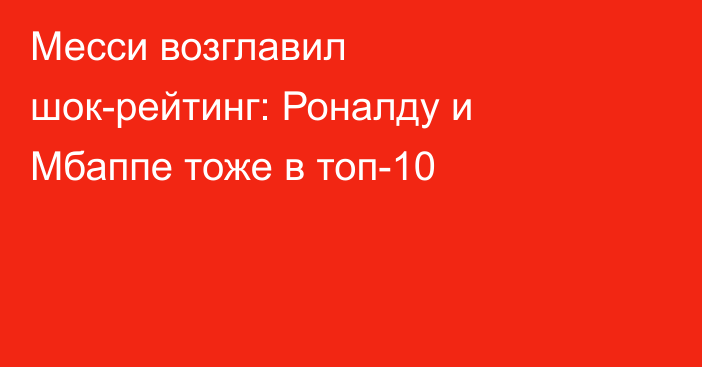 Месси возглавил шок-рейтинг: Роналду и Мбаппе тоже в топ-10