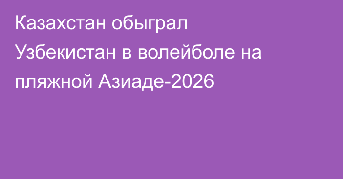Казахстан обыграл Узбекистан в волейболе на пляжной Азиаде-2026