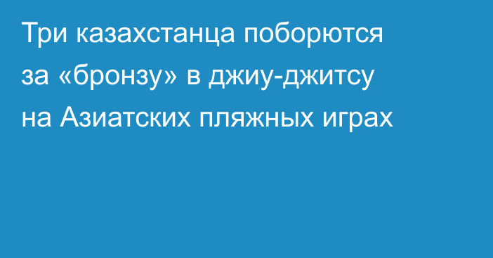 Три казахстанца поборются за «бронзу» в джиу-джитсу на Азиатских пляжных играх