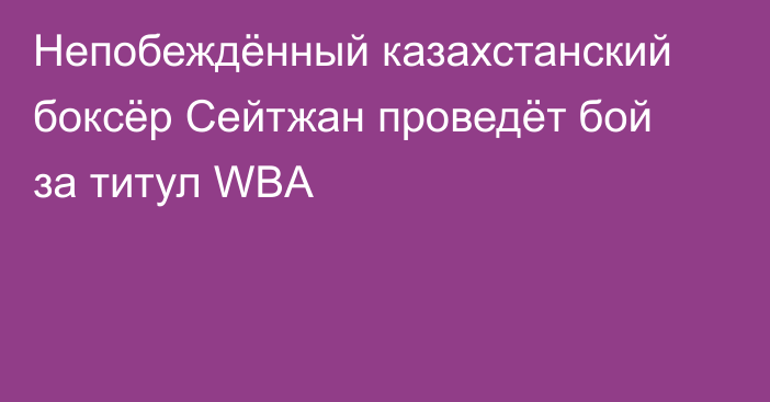 Непобеждённый казахстанский боксёр Сейтжан проведёт бой за титул WBA