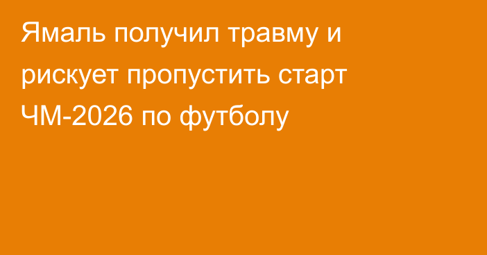 Ямаль получил травму и рискует пропустить старт ЧМ-2026 по футболу