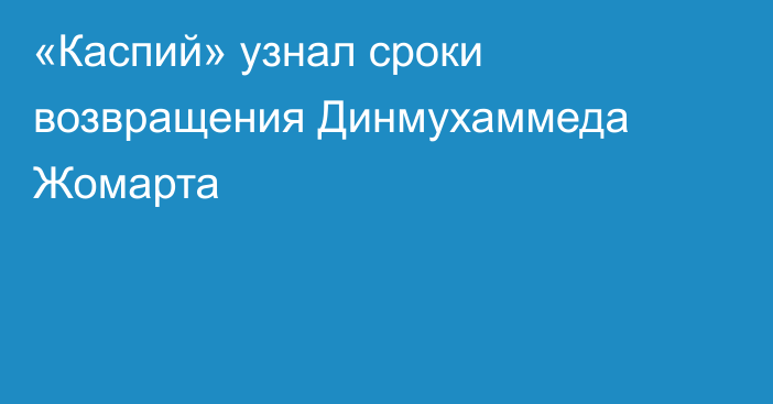 «Каспий» узнал сроки возвращения Динмухаммеда Жомарта