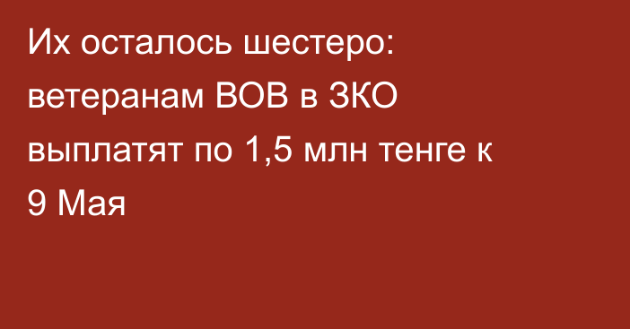 Их осталось шестеро: ветеранам ВОВ в ЗКО выплатят по 1,5 млн тенге к 9 Мая