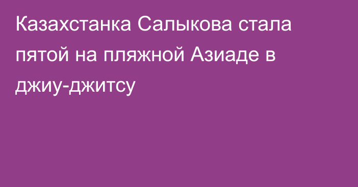 Казахстанка Салыкова стала пятой на пляжной Азиаде в джиу-джитсу