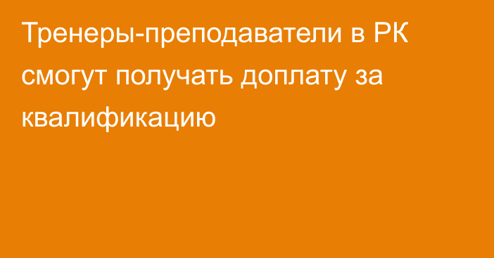 Тренеры-преподаватели в РК смогут получать доплату за квалификацию