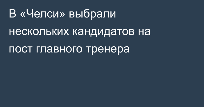 В «Челси» выбрали нескольких кандидатов на пост главного тренера