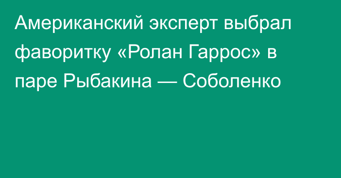 Американский эксперт выбрал фаворитку «Ролан Гаррос» в паре Рыбакина — Соболенко