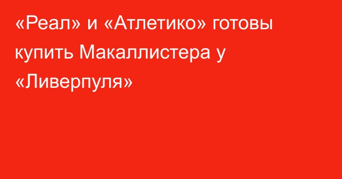 «Реал» и «Атлетико» готовы купить Макаллистера у «Ливерпуля»