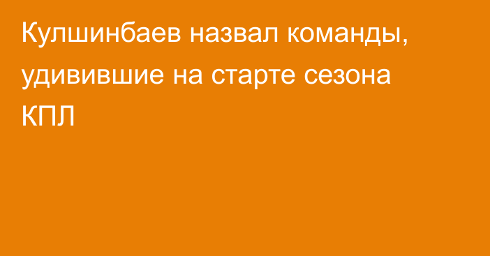 Кулшинбаев назвал команды, удивившие на старте сезона КПЛ