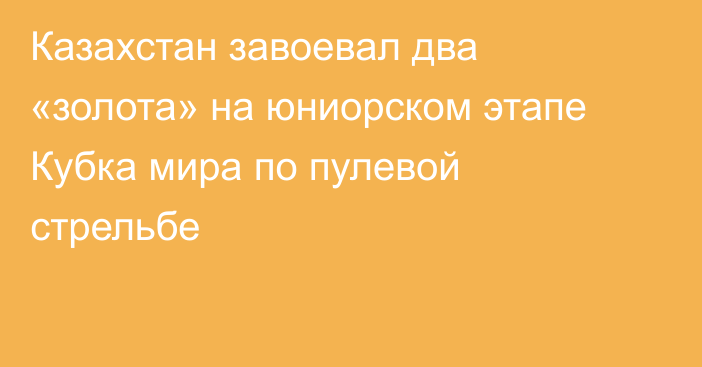 Казахстан завоевал два «золота» на юниорском этапе Кубка мира по пулевой стрельбе