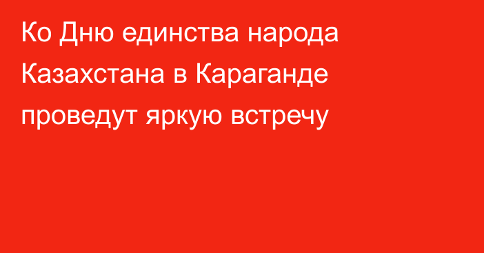 Ко Дню единства народа Казахстана в Караганде проведут яркую встречу